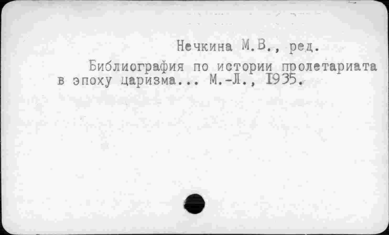 ﻿Нечкина М.В., рец.
Библиография по истории пролетариата в эпоху царизма... М.-Л.» 1935.